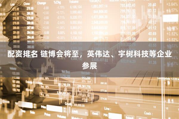 配资排名 链博会将至，英伟达、宇树科技等企业参展