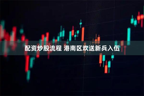 配资炒股流程 港南区欢送新兵入伍
