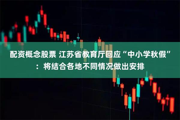 配资概念股票 江苏省教育厅回应“中小学秋假”：将结合各地不同情况做出安排