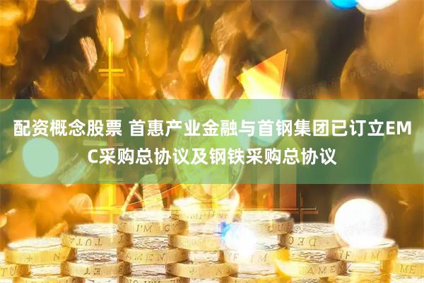 配资概念股票 首惠产业金融与首钢集团已订立EMC采购总协议及钢铁采购总协议