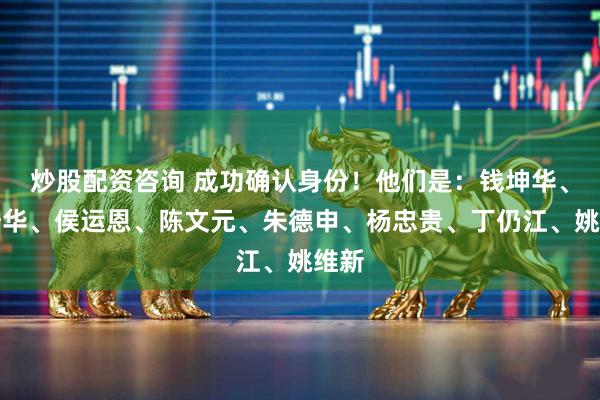 炒股配资咨询 成功确认身份！他们是：钱坤华、钟登华、侯运恩、陈文元、朱德申、杨忠贵、丁仍江、姚维新