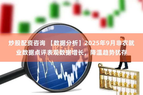 炒股配资咨询 【数据分析】2025年9月非农就业数据点评表观数据增长，降温趋势犹存