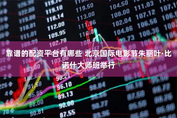 靠谱的配资平台有哪些 北京国际电影节朱丽叶·比诺什大师班举行